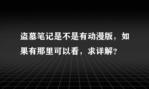 盗墓笔记是不是有动漫版，如果有那里可以看，求详解？