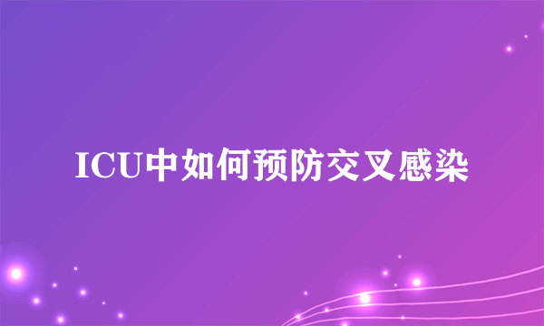 ICU中如何预防交叉感染