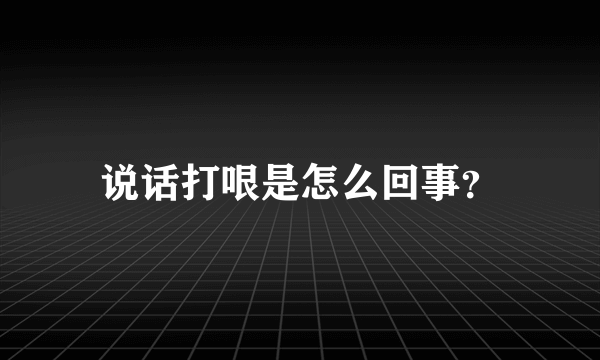 说话打哏是怎么回事？