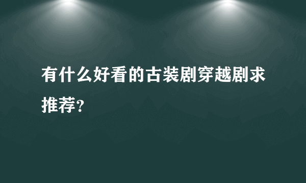 有什么好看的古装剧穿越剧求推荐？