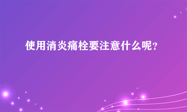 使用消炎痛栓要注意什么呢？