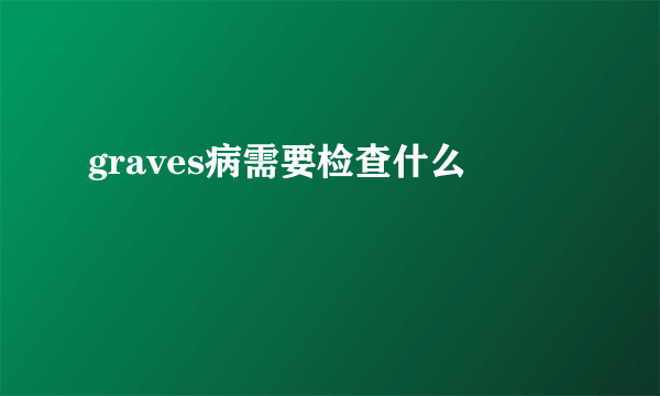 graves病需要检查什么