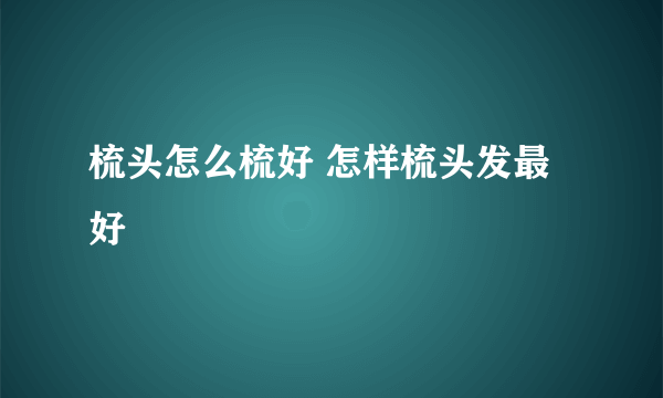 梳头怎么梳好 怎样梳头发最好