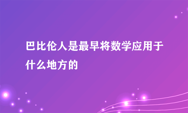 巴比伦人是最早将数学应用于什么地方的