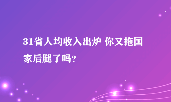 31省人均收入出炉 你又拖国家后腿了吗？