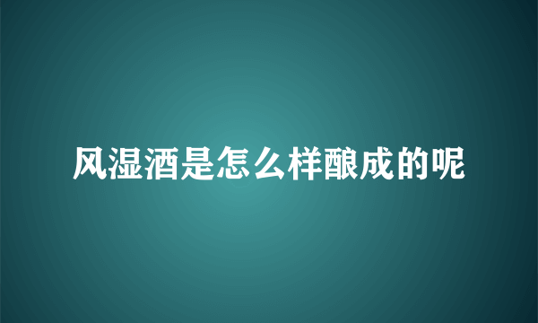 风湿酒是怎么样酿成的呢