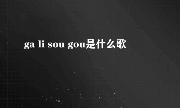 ga li sou gou是什么歌