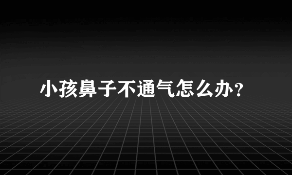 小孩鼻子不通气怎么办？