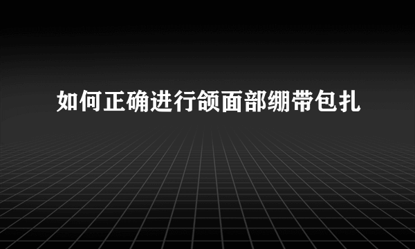 如何正确进行颌面部绷带包扎