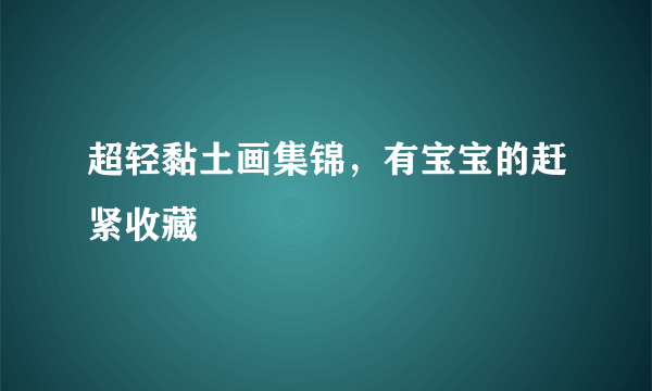 超轻黏土画集锦，有宝宝的赶紧收藏