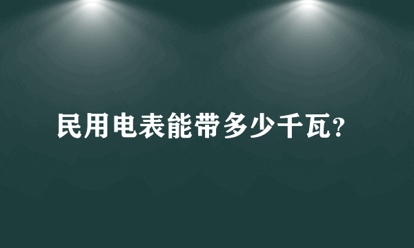 民用电表能带多少千瓦？