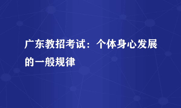 广东教招考试：个体身心发展的一般规律