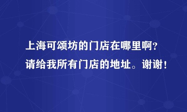 上海可颂坊的门店在哪里啊？请给我所有门店的地址。谢谢！