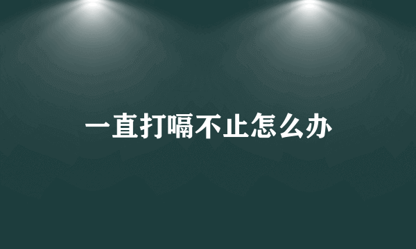 一直打嗝不止怎么办