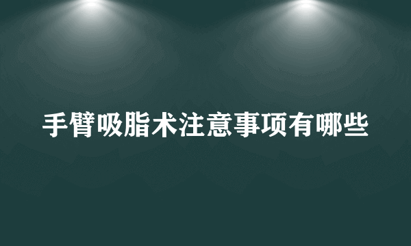 手臂吸脂术注意事项有哪些