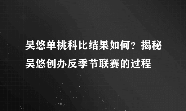 吴悠单挑科比结果如何？揭秘吴悠创办反季节联赛的过程