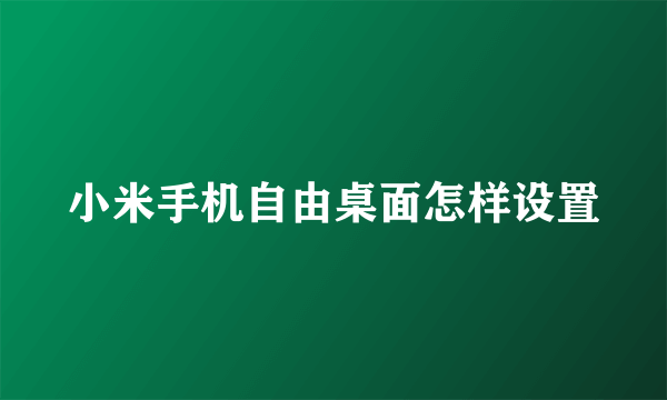 小米手机自由桌面怎样设置