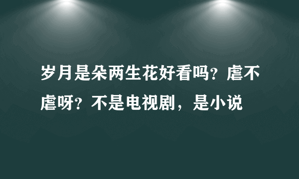 岁月是朵两生花好看吗？虐不虐呀？不是电视剧，是小说