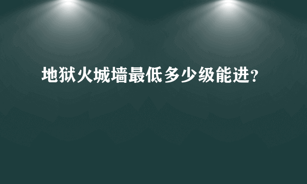 地狱火城墙最低多少级能进？