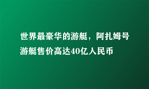 世界最豪华的游艇，阿扎姆号游艇售价高达40亿人民币