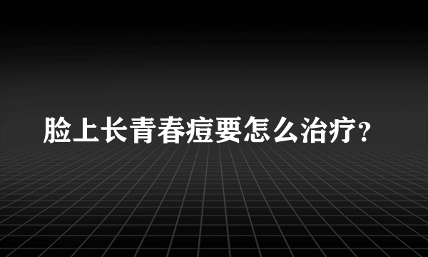 脸上长青春痘要怎么治疗？