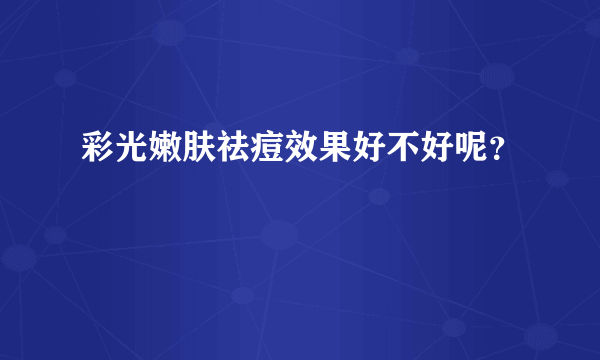 彩光嫩肤祛痘效果好不好呢？