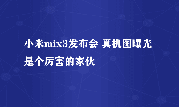 小米mix3发布会 真机图曝光是个厉害的家伙