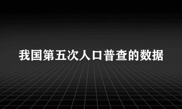 我国第五次人口普查的数据