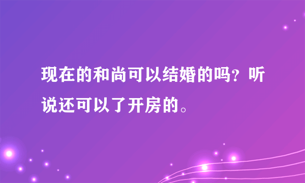 现在的和尚可以结婚的吗？听说还可以了开房的。