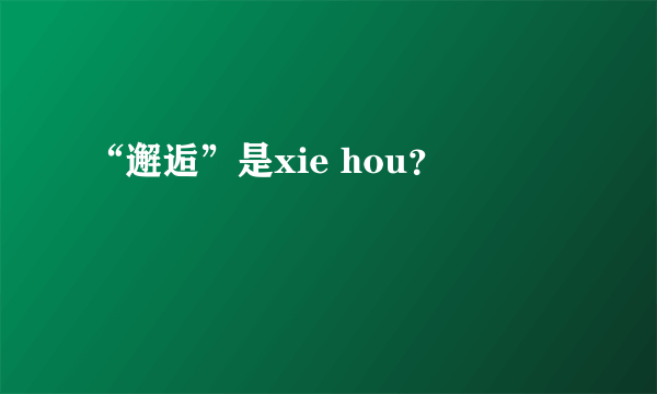 “邂逅”是xie hou？