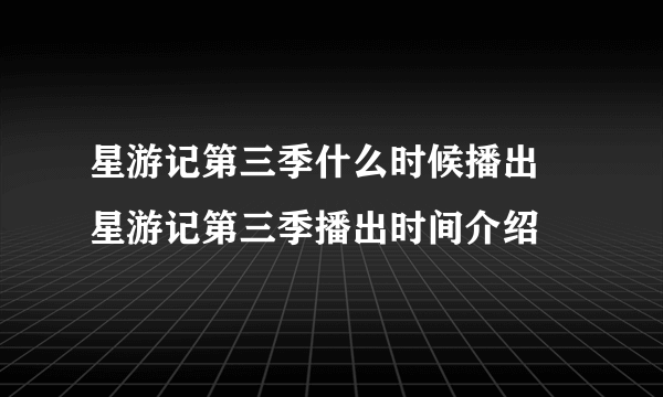 星游记第三季什么时候播出 星游记第三季播出时间介绍