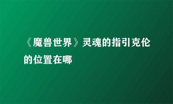 《魔兽世界》灵魂的指引克伦的位置在哪