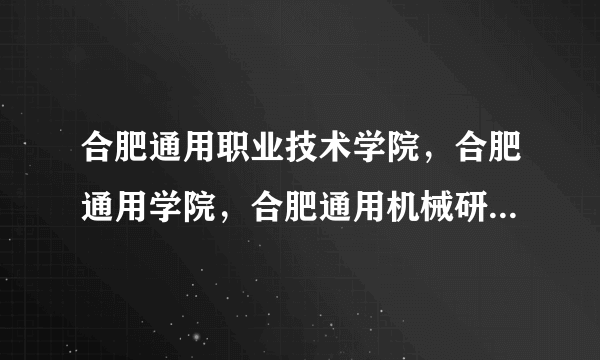 合肥通用职业技术学院，合肥通用学院，合肥通用机械研究院…一个学院为啥这么多名字？还有中国机械工业集团