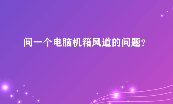 问一个电脑机箱风道的问题？