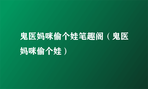 鬼医妈咪偷个娃笔趣阁（鬼医妈咪偷个娃）