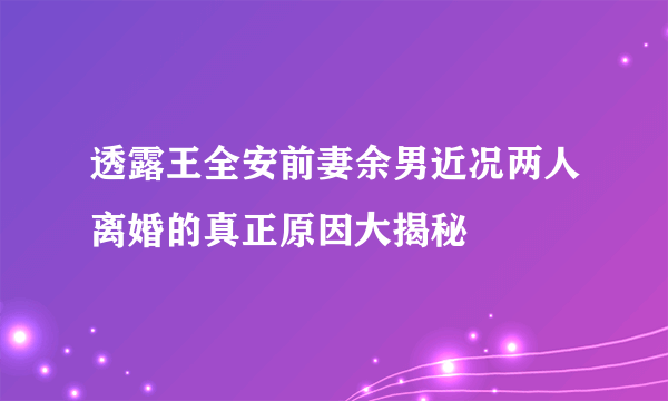 透露王全安前妻余男近况两人离婚的真正原因大揭秘