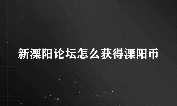 新溧阳论坛怎么获得溧阳币