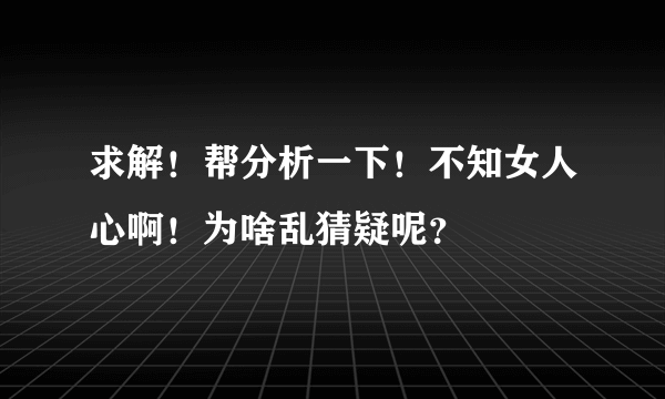 求解！帮分析一下！不知女人心啊！为啥乱猜疑呢？