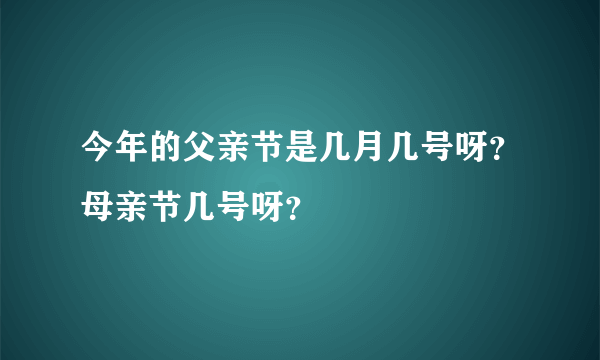 今年的父亲节是几月几号呀？母亲节几号呀？