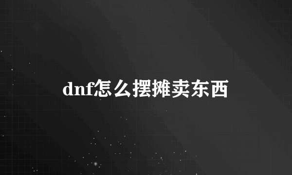 dnf怎么摆摊卖东西