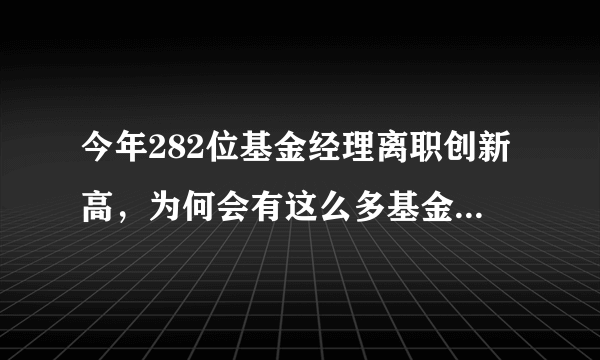 今年282位基金经理离职创新高，为何会有这么多基金经历离职？