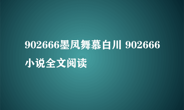 902666墨凤舞慕白川 902666小说全文阅读