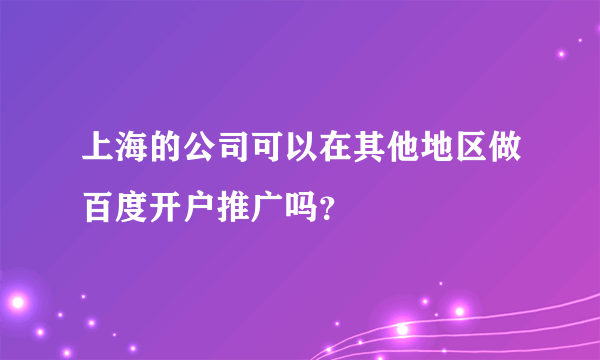 上海的公司可以在其他地区做百度开户推广吗？