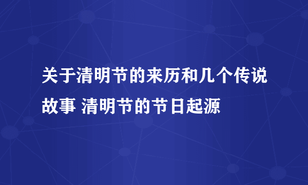 关于清明节的来历和几个传说故事 清明节的节日起源