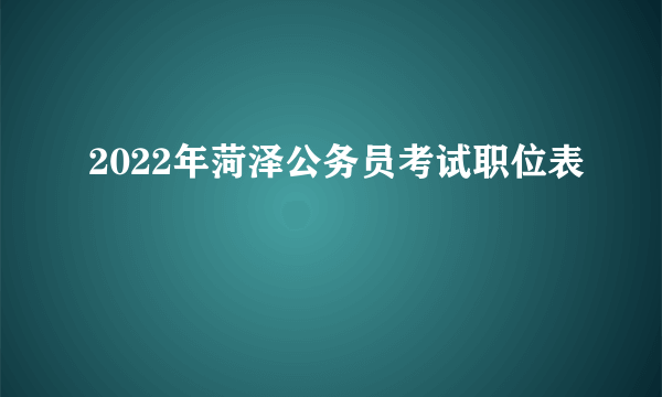 2022年菏泽公务员考试职位表