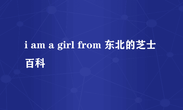 i am a girl from 东北的芝士百科