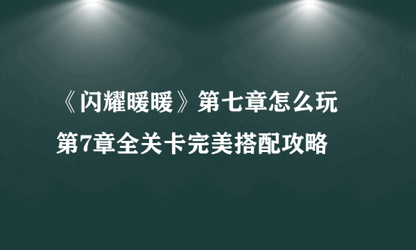 《闪耀暖暖》第七章怎么玩 第7章全关卡完美搭配攻略