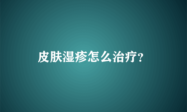 皮肤湿疹怎么治疗？