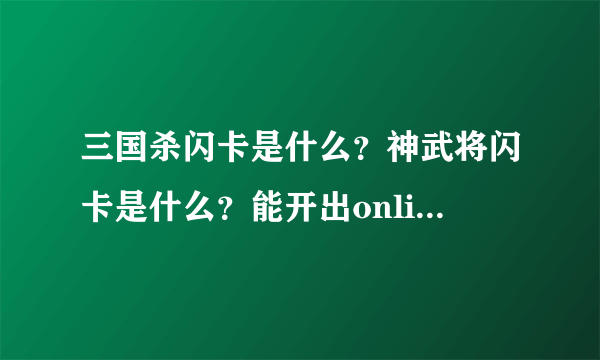 三国杀闪卡是什么？神武将闪卡是什么？能开出online神武将？