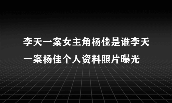 李天一案女主角杨佳是谁李天一案杨佳个人资料照片曝光